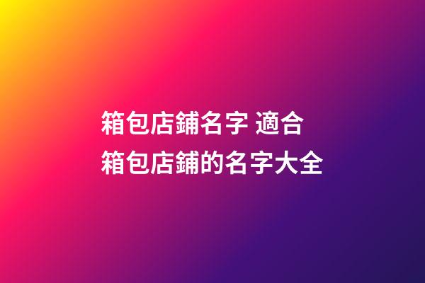 箱包店鋪名字 適合箱包店鋪的名字大全-第1張-店鋪起名-玄機派